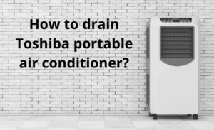 How To Drain Toshiba Portable Air Conditioner: Top 2 Methods